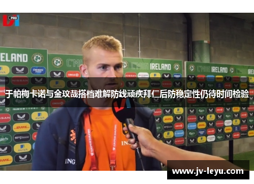 于帕梅卡诺与金玟哉搭档难解防线顽疾拜仁后防稳定性仍待时间检验