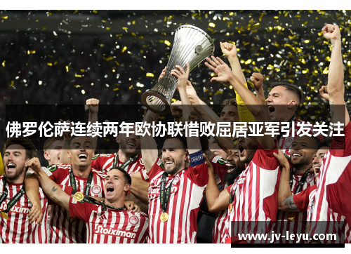 佛罗伦萨连续两年欧协联惜败屈居亚军引发关注