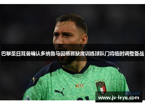 巴黎圣日耳曼确认多纳鲁马因感冒缺席训练球队门将临时调整备战