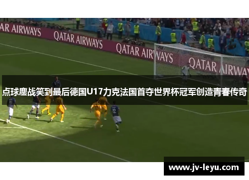 点球鏖战笑到最后德国U17力克法国首夺世界杯冠军创造青春传奇