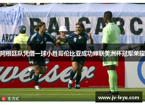 阿根廷队凭借一球小胜哥伦比亚成功蝉联美洲杯冠军荣耀
