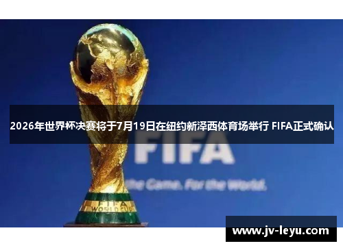 2026年世界杯决赛将于7月19日在纽约新泽西体育场举行 FIFA正式确认 2026年世界杯决赛将于7月19日在纽约新泽西体育场举行 FIFA正式确认
