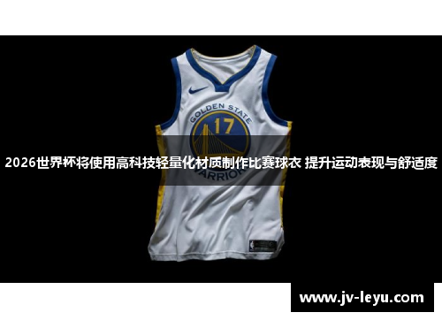 2026世界杯将使用高科技轻量化材质制作比赛球衣 提升运动表现与舒适度 2026世界杯将使用高科技轻量化材质制作比赛球衣 提升运动表现与舒适度
