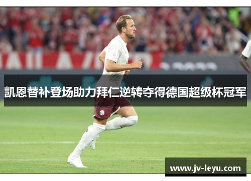 凯恩替补登场助力拜仁逆转夺得德国超级杯冠军 凯恩替补登场助力拜仁逆转夺得德国超级杯冠军