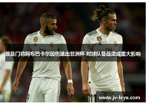 埃及门将阿布巴卡尔因伤退出非洲杯 对球队备战造成重大影响
