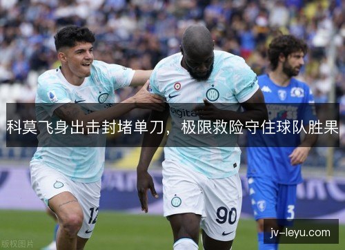 科莫飞身出击封堵单刀,极限救险守住球队胜果 科莫飞身出击封堵单刀,极限救险守住球队胜果